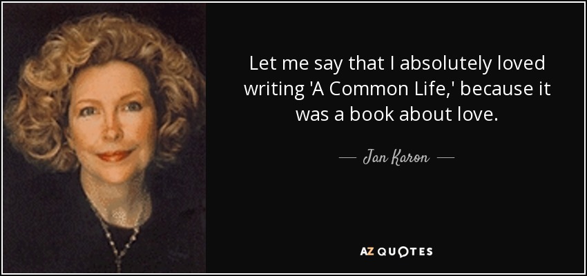 Let me say that I absolutely loved writing 'A Common Life,' because it was a book about love. - Jan Karon
