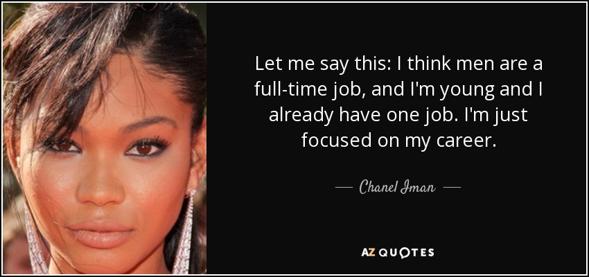 Let me say this: I think men are a full-time job, and I'm young and I already have one job. I'm just focused on my career. - Chanel Iman