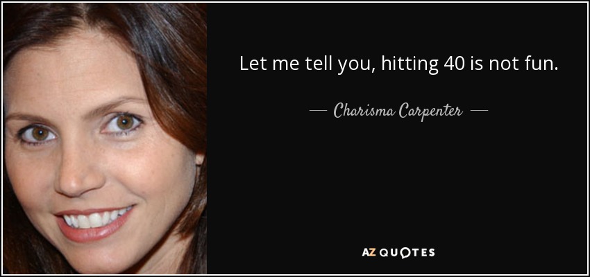 Let me tell you, hitting 40 is not fun. - Charisma Carpenter