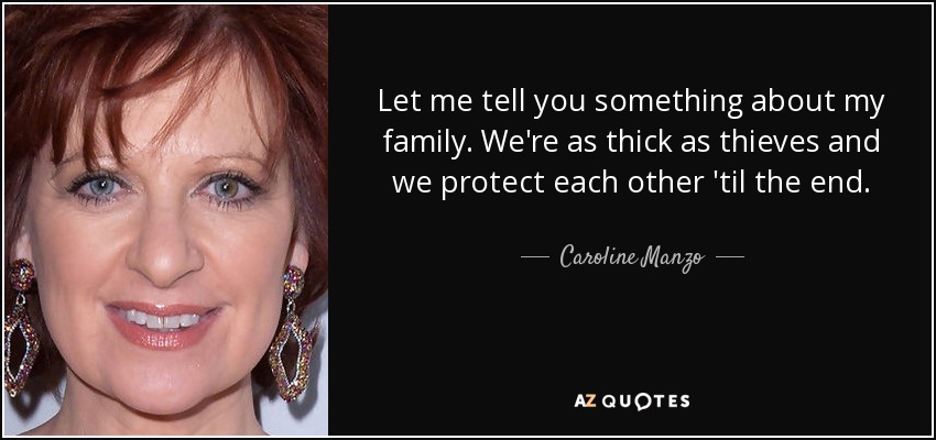 Let me tell you something about my family. We're as thick as thieves and we protect each other 'til the end. - Caroline Manzo