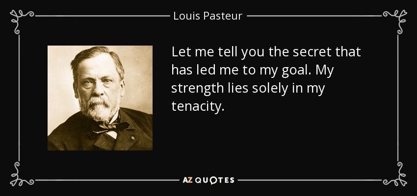 Let me tell you the secret that has led me to my goal. My strength lies solely in my tenacity. - Louis Pasteur