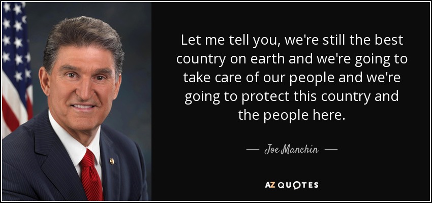 Let me tell you, we're still the best country on earth and we're going to take care of our people and we're going to protect this country and the people here. - Joe Manchin