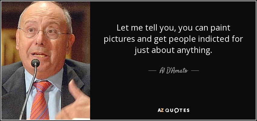 Let me tell you, you can paint pictures and get people indicted for just about anything. - Al D'Amato