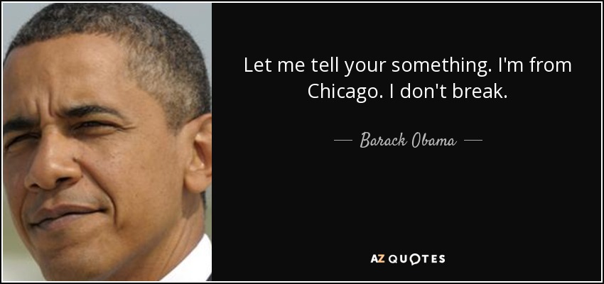 Let me tell your something. I'm from Chicago. I don't break. - Barack Obama