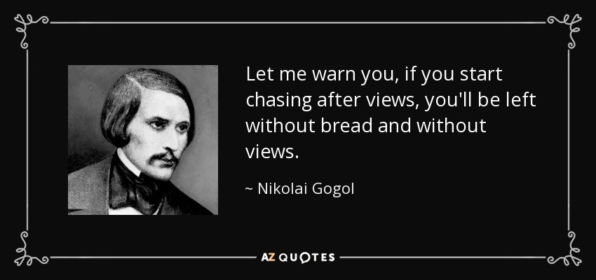 Let me warn you, if you start chasing after views, you'll be left without bread and without views. - Nikolai Gogol