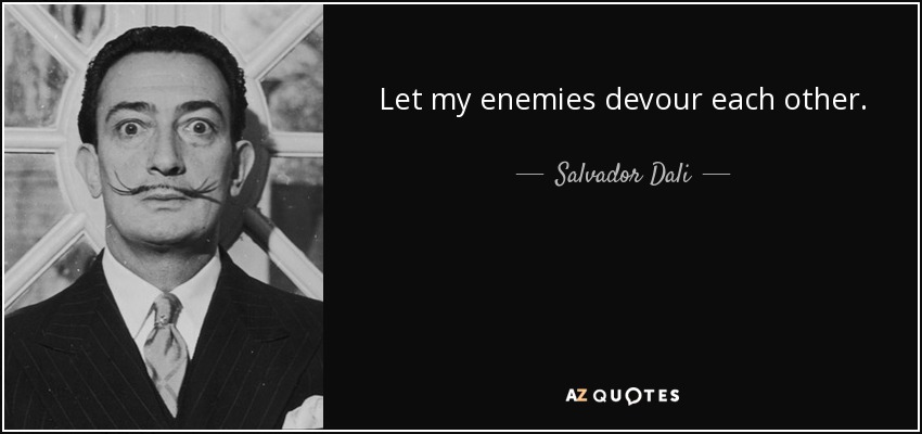 Let my enemies devour each other. - Salvador Dali