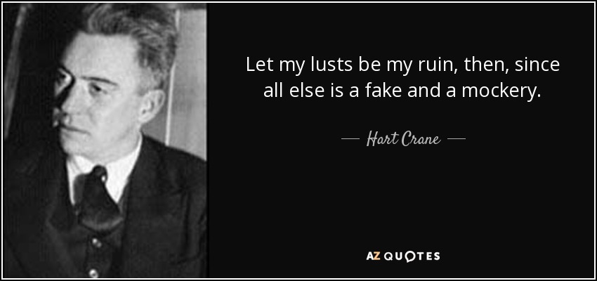 Let my lusts be my ruin, then, since all else is a fake and a mockery. - Hart Crane