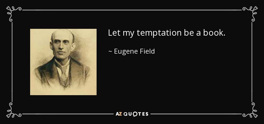 Let my temptation be a book. - Eugene Field
