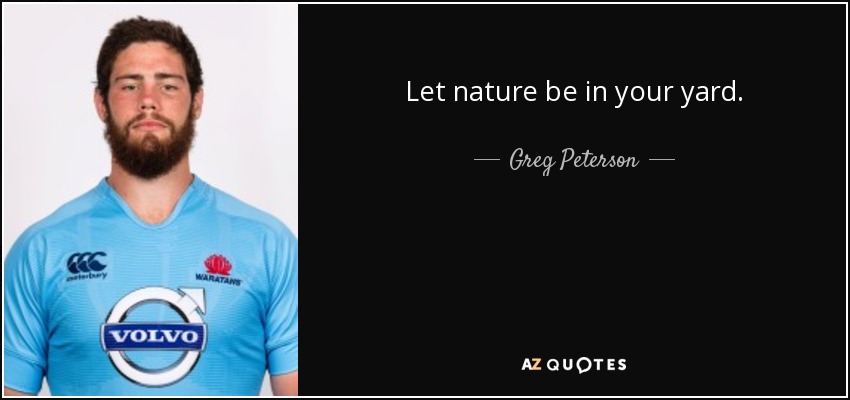 Let nature be in your yard. - Greg Peterson