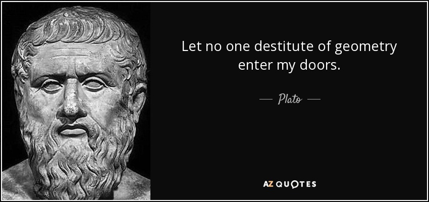 Let no one destitute of geometry enter my doors. - Plato