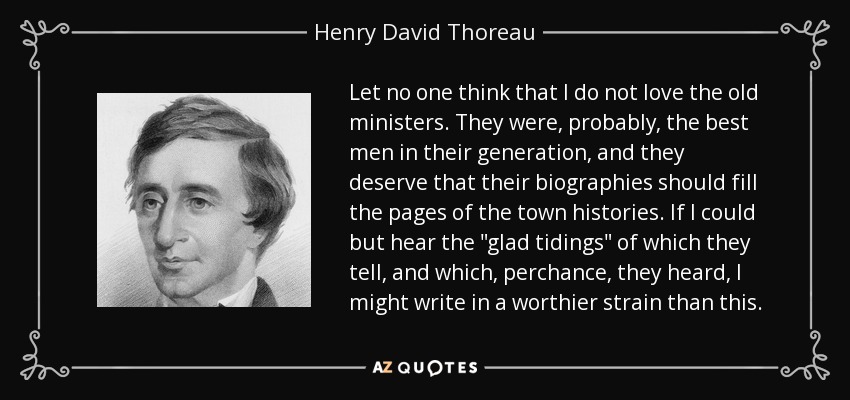 Let no one think that I do not love the old ministers. They were, probably, the best men in their generation, and they deserve that their biographies should fill the pages of the town histories. If I could but hear the 