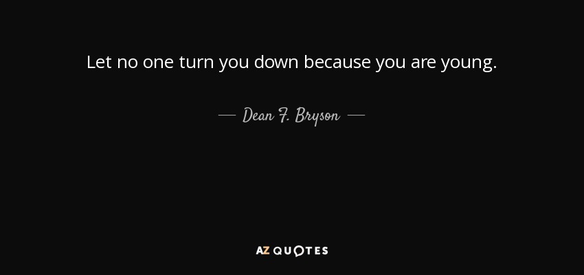 Let no one turn you down because you are young. - Dean F. Bryson