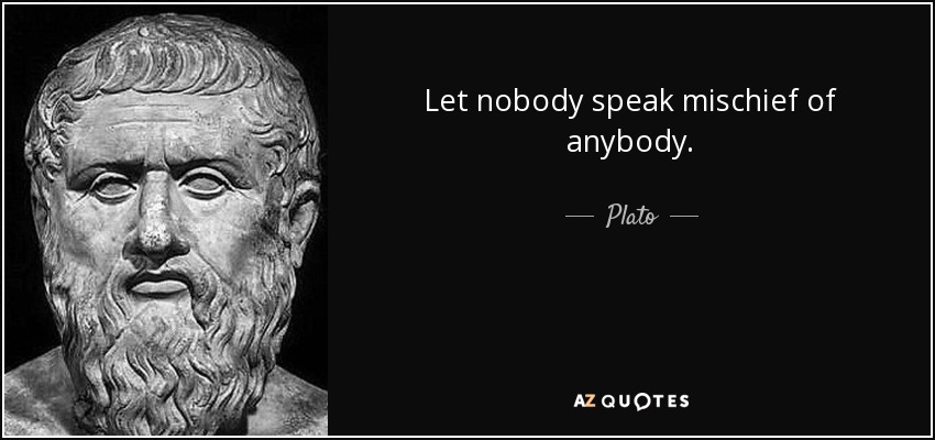 Let nobody speak mischief of anybody. - Plato