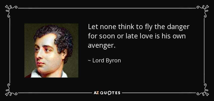 Let none think to fly the danger for soon or late love is his own avenger. - Lord Byron