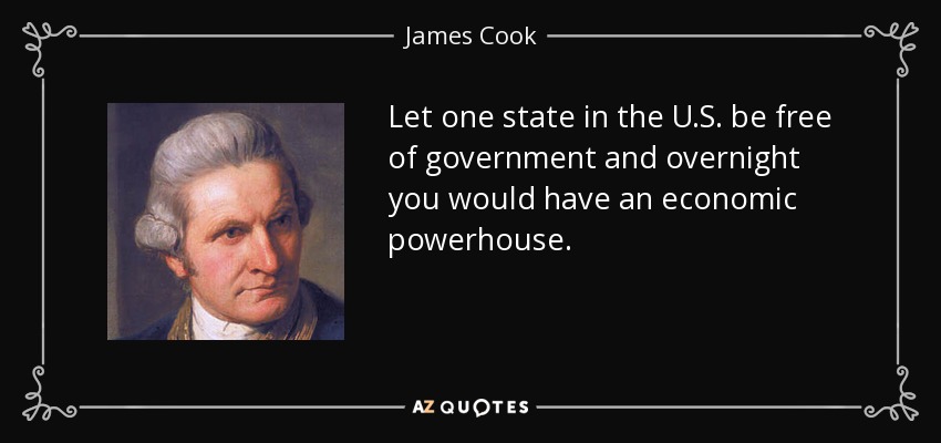 Let one state in the U.S. be free of government and overnight you would have an economic powerhouse. - James Cook