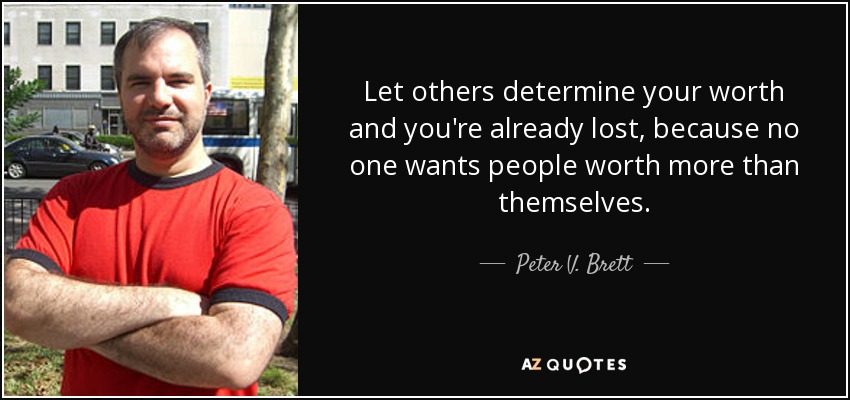 Let others determine your worth and you're already lost, because no one wants people worth more than themselves. - Peter V. Brett