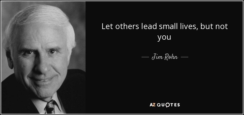 Let others lead small lives, but not you - Jim Rohn