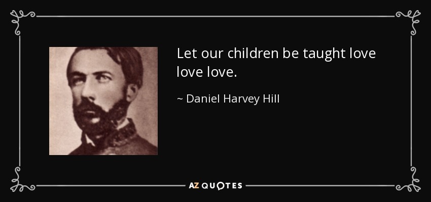 Let our children be taught love love love. - Daniel Harvey Hill