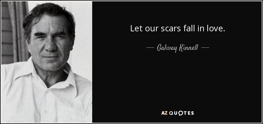 Let our scars fall in love. - Galway Kinnell