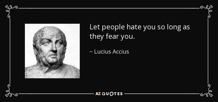 Let people hate you so long as they fear you. - Lucius Accius