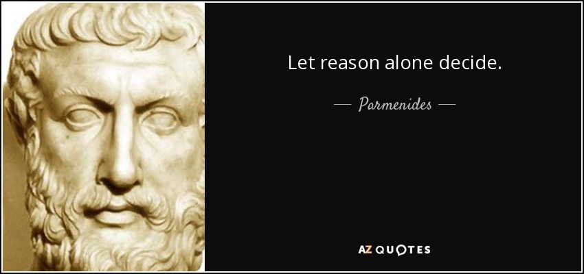 Let reason alone decide. - Parmenides
