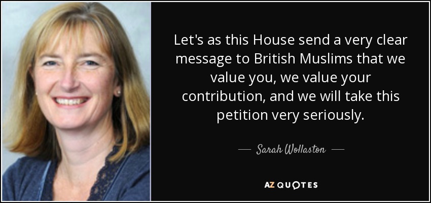 Let's as this House send a very clear message to British Muslims that we value you, we value your contribution, and we will take this petition very seriously. - Sarah Wollaston