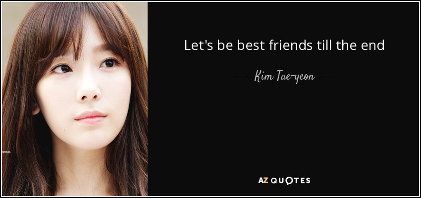 Let's be best friends till the end - Kim Tae-yeon