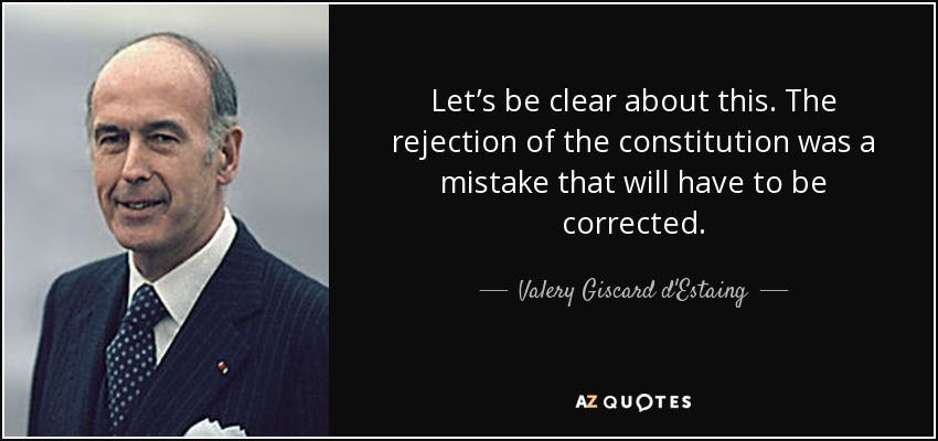 Let’s be clear about this. The rejection of the constitution was a mistake that will have to be corrected. - Valery Giscard d'Estaing