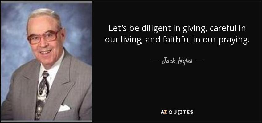 Let's be diligent in giving, careful in our living, and faithful in our praying. - Jack Hyles