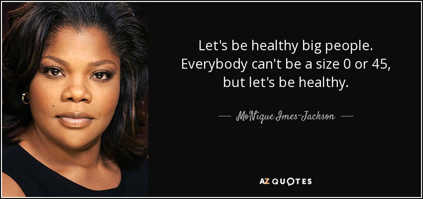 Let's be healthy big people. Everybody can't be a size 0 or 45, but let's be healthy. - Mo'Nique Imes-Jackson