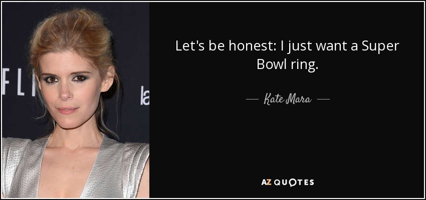 Let's be honest: I just want a Super Bowl ring. - Kate Mara