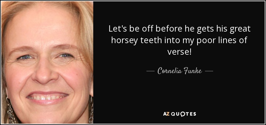Let's be off before he gets his great horsey teeth into my poor lines of verse! - Cornelia Funke