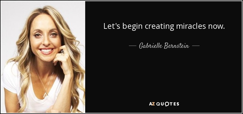 Let's begin creating miracles now. - Gabrielle Bernstein