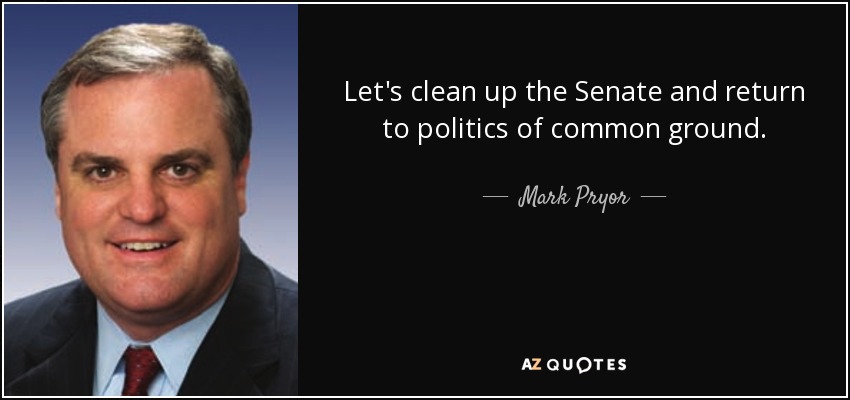 Let's clean up the Senate and return to politics of common ground. - Mark Pryor