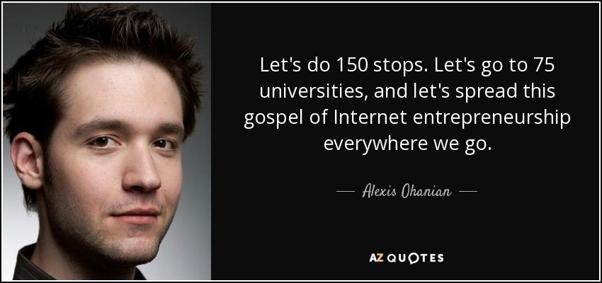 Let's do 150 stops. Let's go to 75 universities, and let's spread this gospel of Internet entrepreneurship everywhere we go. - Alexis Ohanian