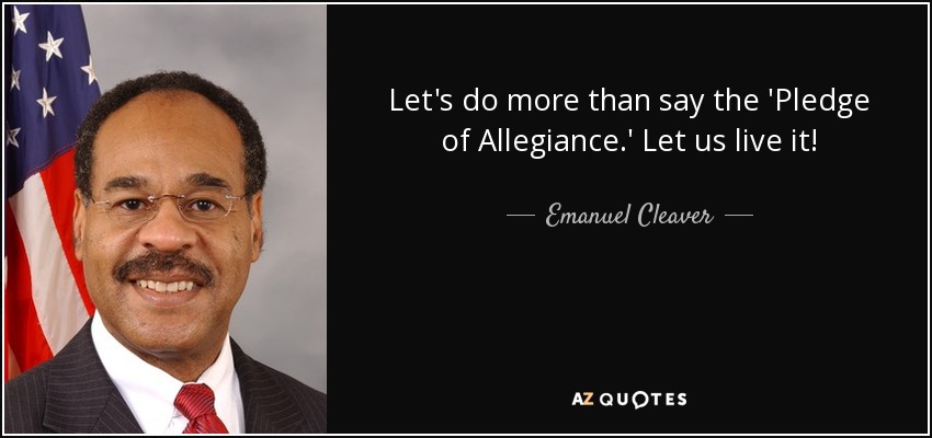 Let's do more than say the 'Pledge of Allegiance.' Let us live it! - Emanuel Cleaver