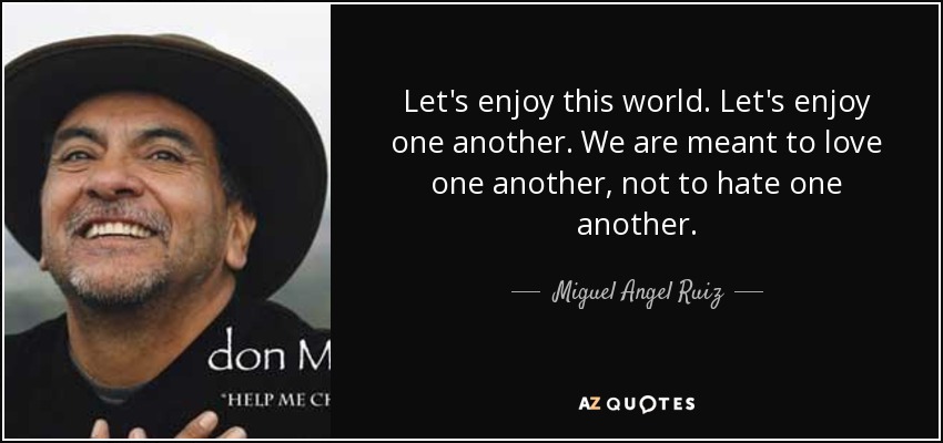 Let's enjoy this world. Let's enjoy one another. We are meant to love one another, not to hate one another. - Miguel Angel Ruiz