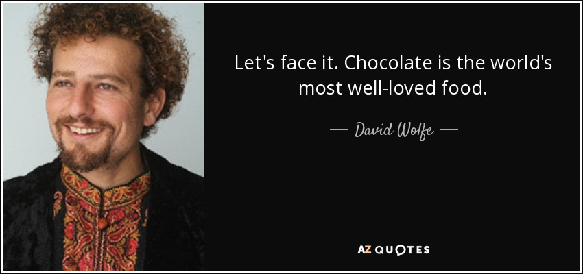 Let's face it. Chocolate is the world's most well-loved food. - David Wolfe