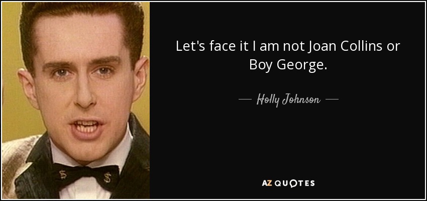 Let's face it I am not Joan Collins or Boy George. - Holly Johnson