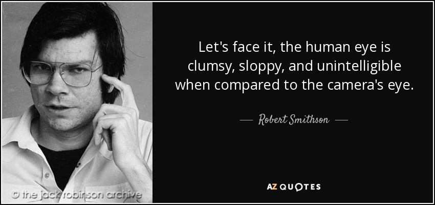 Let's face it, the human eye is clumsy, sloppy, and unintelligible when compared to the camera's eye. - Robert Smithson