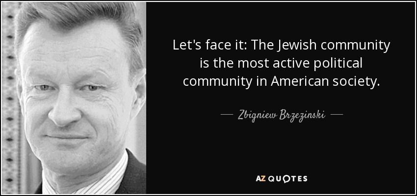 Let's face it: The Jewish community is the most active political community in American society. - Zbigniew Brzezinski