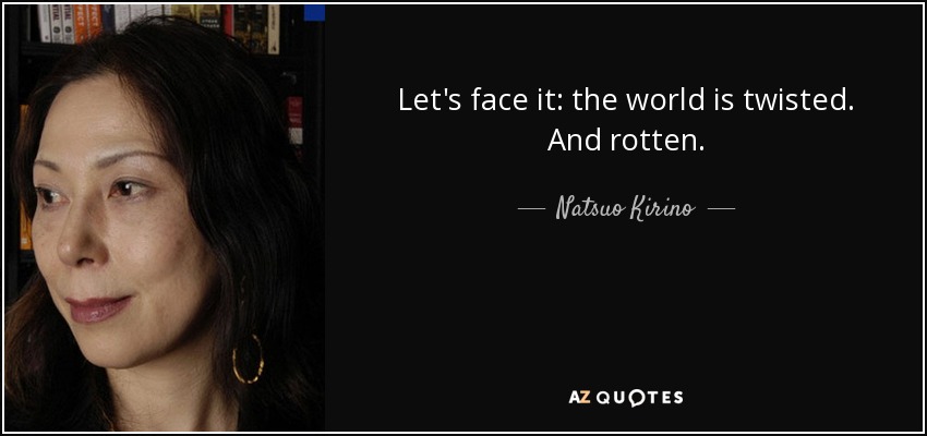 Let's face it: the world is twisted. And rotten. - Natsuo Kirino