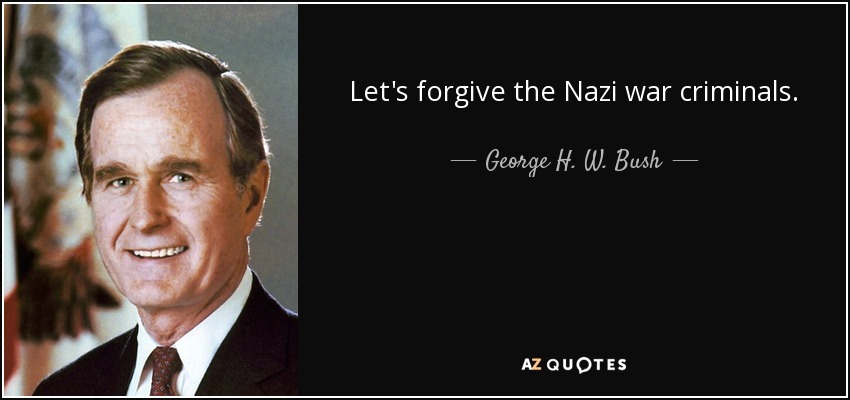 Let's forgive the Nazi war criminals. - George H. W. Bush