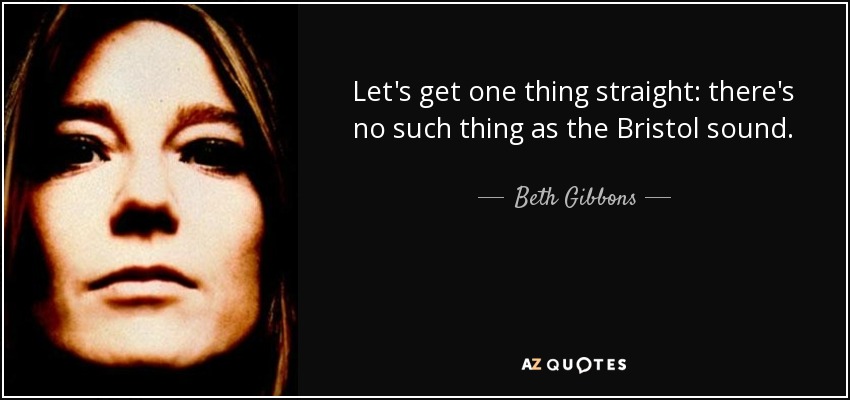 Let's get one thing straight: there's no such thing as the Bristol sound. - Beth Gibbons
