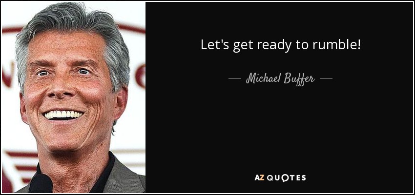 Let's get ready to rumble! - Michael Buffer