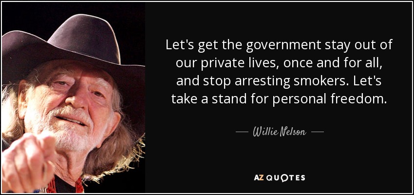 Let's get the government stay out of our private lives, once and for all, and stop arresting smokers. Let's take a stand for personal freedom. - Willie Nelson