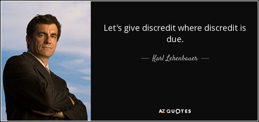 Let's give discredit where discredit is due. - Karl Lehenbauer