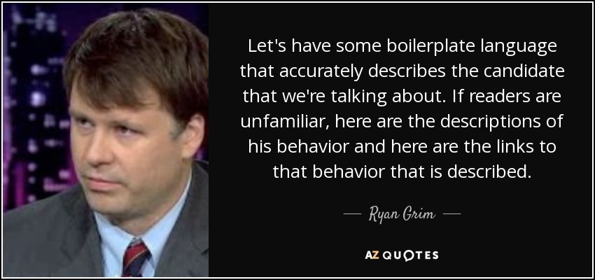 Let's have some boilerplate language that accurately describes the candidate that we're talking about. If readers are unfamiliar, here are the descriptions of his behavior and here are the links to that behavior that is described. - Ryan Grim