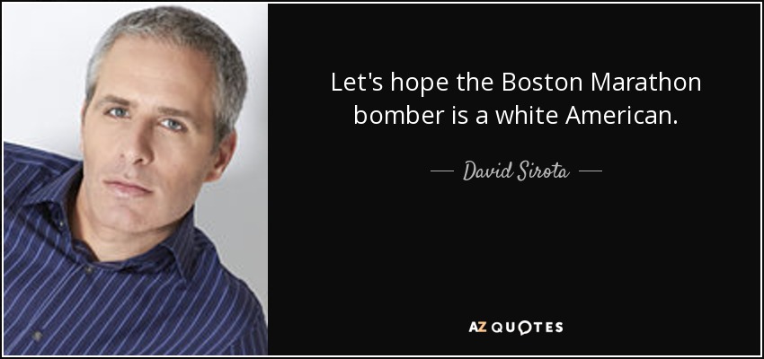 Let's hope the Boston Marathon bomber is a white American. - David Sirota