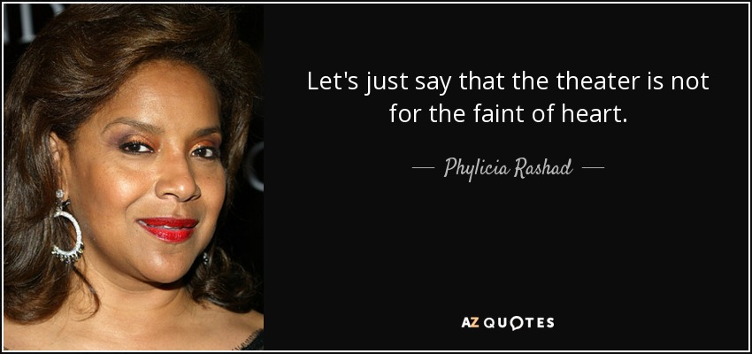 Let's just say that the theater is not for the faint of heart. - Phylicia Rashad